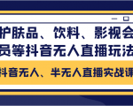 抖音无人、半无人直播实战课,护肤品、饮料、影视会员等抖音无人直播玩法-如意资源库