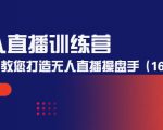 无人直播训练营:手把手教您打造无人直播操盘手(16节课时)-如意资源库
