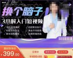 换个脑子3小时入门短视频创作，短视频创作入门必修课-如意资源库