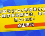 D1G馆长2023年收费990的抖音小程序变现新玩法，单号轻松日入200+-如意资源库