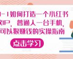 从0-1如何打造一个小红书爆款IP,普通人一台手机,就可以狠赚钱的实操指南-如意资源库