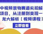 中视频景物赛道实拍解说项目,从注册到变现一条龙大解析【视频课程】-如意资源库