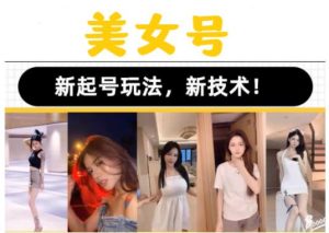 2023抖音快手短视频美女号课程制作玩法教程,美女号搬运新起号玩法,新技术(素材+教程)-如意资源库