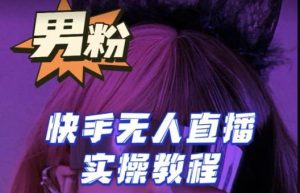 【男粉落地项目】零基础玩转男粉快手无人直播月入3w+，2023快手无人直播实操教程-如意资源库