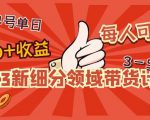 2023新细分领域带货计划:单号单日1000+收益不难,每人可操作3-5个账号-如意资源库