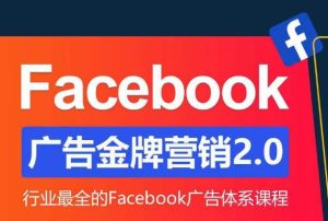 Facebook广告营销体系化教程,Facebook广告金牌营销2.0,行业最全的Facebook广告体系课程-如意资源库