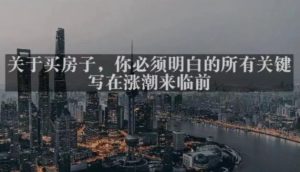 灏泽最新付费文章共享·《关于买房子，你必须明白的所有关键-写在涨潮来临前​》-如意资源库