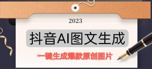 抖音AI原创图文项目，一键根据关键字生成原创图片，有手就可以做，每天10分钟，日赚500+-如意资源库