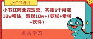 小书红商业变现营，实测3个月涨18w粉丝，变现10w+(教程+素材+软件)-如意资源库