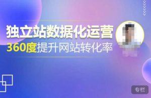 独立站数据化运营，360度提升网站转化率，亿级独立站大卖，带你用数据说话，提升转化率超过4%-如意资源库
