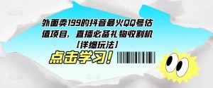 外面卖199的抖音最火QQ号估值项目，直播必备礼物收割机【详细玩法】-如意资源库
