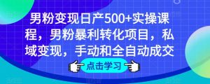 男粉变现日产500+实操课程，男粉暴利转化项目，私域变现，手动和全自动成交-如意资源库