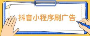【低保项目】抖音小程序刷广告变现玩法，需要自己动手去刷，多劳多得【详细教程】-如意资源库