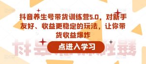抖音养生号带货训练营5.0,对新手友好、收益更稳定的玩法,让你带货收益爆炸-如意资源库