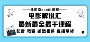 外面卖699的电影解说汇最新最全最干课程：电影配音剪辑搬运视频直播带货-如意资源库