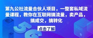 第九公社流量合伙人项目，一整套私域流量课程，教你在互联网搞流量，卖产品，搞成交，搞转化-如意资源库