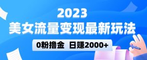 2023美女流量变现最新玩法,0粉撸金,日赚2000+,实测日引流300+-如意资源库