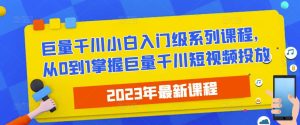 2023最新巨量千川小白入门级系列课程,从0到1掌握巨量千川短视频投放-如意资源库