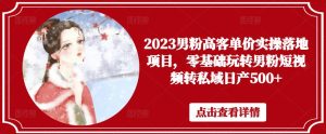 2023男粉高客单价实操落地项目,零基础玩转男粉短视频转私域日产500+-如意资源库