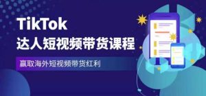 2023最新TikTok达人短视频带货课程,赢取海外短视频带货红利-如意资源库