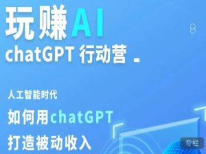 玩赚AI ChatGPT行动营，人工智能时代如何用ChatGPT打造被动收入-如意资源库