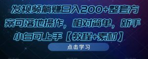 发视频躺赚日入200+整套方案可落地操作，相对简单，新手小白可上手【教程+素材】-如意资源库