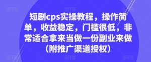 短剧cps实操教程,操作简单,收益稳定,门槛很低,非常适合拿来当做一份副业来做(附推广渠道授权)-如意资源库