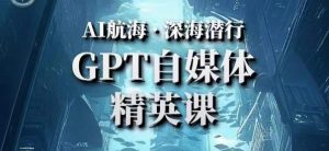 AI航海计划ChatGPT自媒体精英课，快速从入门到进阶（首创调教心流法|实战案例|内容自动化）-如意资源库