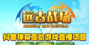 2023年抖音最新最火爆弹幕互动游戏–远古战场【软件+开播教程+起号教程+兔费对接报白+0粉兔费开通直播权限】-如意资源库