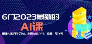 6门2023最新的AI课:普通人如何学习AI,利用AI做PPT,绘画,写作等【音频+文档】-如意资源库