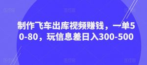 制作飞车出库视频赚钱,一单50-80,玩信息差日入300-500-如意资源库