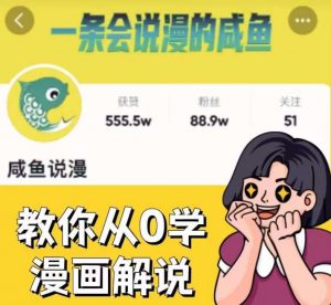 咸鱼说漫·教你从0学漫画解说 :2个月时间涨粉88w,多种变现模式,一条视频收入过万-如意资源库