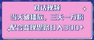 情感类对话视频,当天破播放 三天一万粉 配合变现思路日入300+(教程+素材)-如意资源库