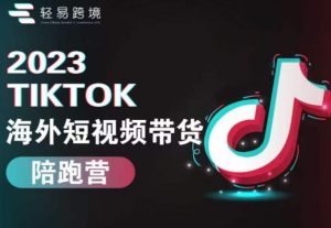 2023TikTok海外短视频带货陪跑营，从TK小白到TK高阶短视频运营快速变身优质带货达人-如意资源库