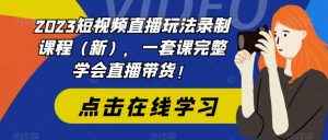 2023短视频直播玩法录制课程（新），一套课完整学会直播带货！-如意资源库