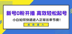 新号0粉开播-高效轻松起号,小白如何快速进入正常出单节奏(10节课)-如意资源库
