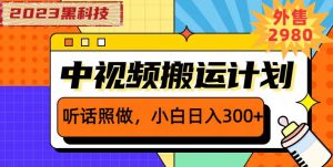 外面卖2980元2023黑科技操作中视频撸收益,听话照做小白日入300+-如意资源库