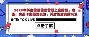 2023年抖店精细化运营线上直播课,选品、商品卡自然流玩法,抖店起店高阶玩法-如意资源库
