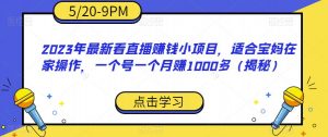2023年最新看直播赚钱小项目,适合宝妈在家操作,一个号一个月赚1000多(揭秘)-如意资源库