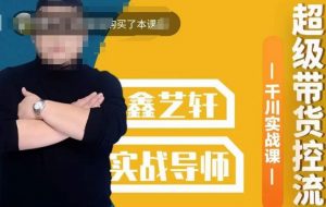 包农鑫·全是实操千川实战课，超级带货控流，直播带货​千川全面实战打法-如意资源库