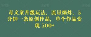 毒文案升级玩法，流量爆炸，5分钟一条原创作品，单个作品变现500+【揭秘】-如意资源库