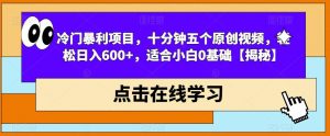 冷门暴利项目，十分钟五个原创视频，轻松日入600+，适合小白0基础【揭秘】-如意资源库