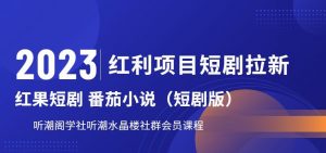 2023红利项目短剧拉新，听潮阁学社月入过万红果短剧番茄小说CPA拉新项目教程【揭秘】-如意资源库