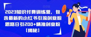 2023知识付费训练营,包含最新的小红书引流创业粉思路日引200+精准创业粉【揭秘】-如意资源库