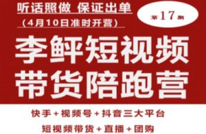 李鲆第17期短视频带货陪跑营，听话照做保证出单（短视频带货+直播+团购）-如意资源库