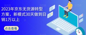 2023年京东无货源转型方案,新模式30天做到日销1万以上-如意资源库