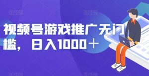 视频号游戏推广无门槛，日入1000＋【揭秘】-如意资源库