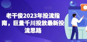 老干俊2023年投流指南，巨量千川投放最新投流思路-如意资源库
