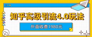 外面收费1980知乎高级引流4.0玩法，纯实操课程【揭秘】-如意资源库
