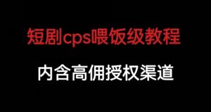 短剧cps喂饭级教学,内涵高佣授权渠道-如意资源库